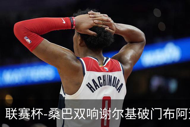联赛杯-桑巴双响谢尔基破门布阿迪助攻 曼城5-0诺维奇