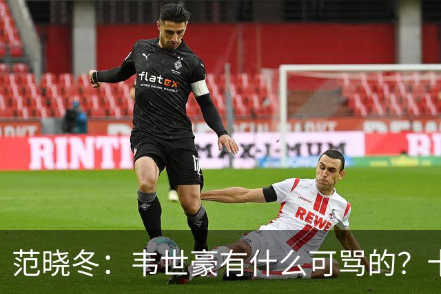 范晓冬：韦世豪有什么可骂的？十恶不赦吗？球迷发泄想看人出丑
