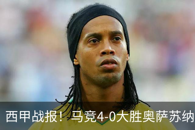 西甲战报！马竞4-0大胜奥萨苏纳，戴维传射助力球队升至第3名！